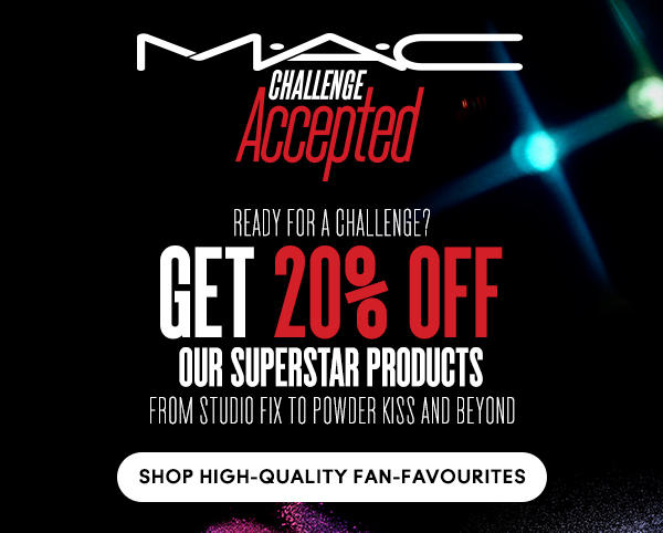 M•A•C
CHALLENGE ACCEPTED

Ready for a challenge?
GET 20% OFF
our superstar products from studio fix to powder kiss and beyond

SHOP HIGH-QUALITY FAN-FAVOURITES