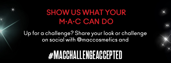 SHOW US WHAT YOUR
M•A•C CAN DO

Up for a challenge? Share your look or challenge on social with @maccosmetics and 

#MACCHALLENGEACCEPTED