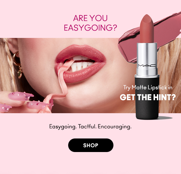 ARE YOU 
EASYGOING? 

Try Matte Lipstick in 
Get The Hint? 

Easygoing. Tactful. Encouraging.

SHOP