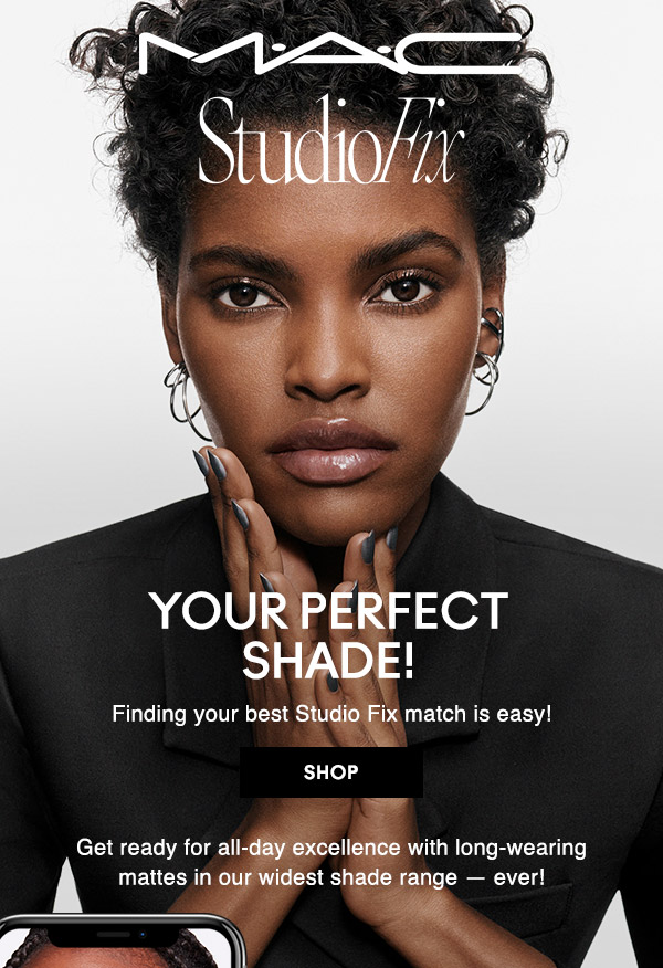 M•A•C

STUDIO FIX

YOUR PERFECT SHADE!
Finding your best Studio Fix match is easy!

SHOP

Get ready for all-day excellence with long-wearing mattes in our widest shade range — ever!