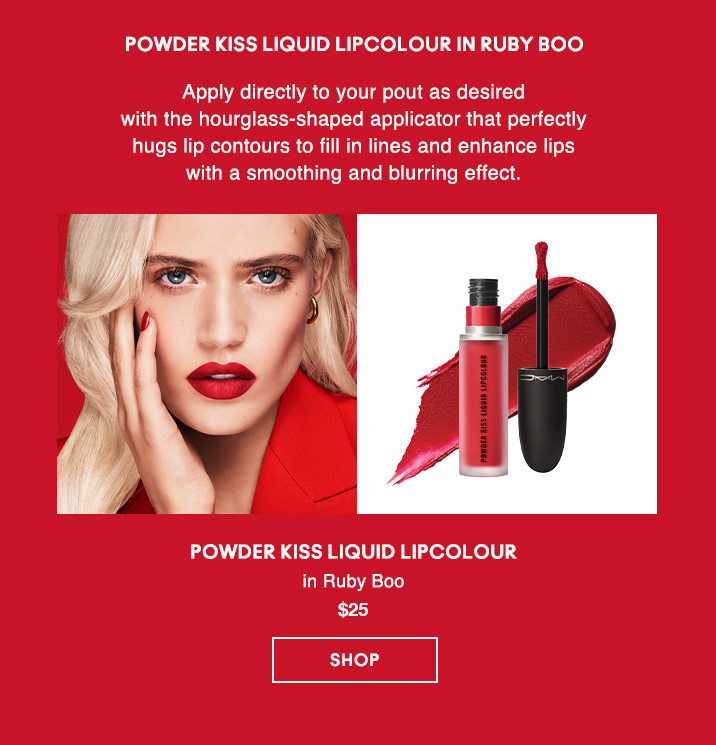 POWDER KISS LIQUID LIPCOLOUR IN RUBY BOO 

Apply directly to your pout as desired 
with the hourglass-shaped applicator that perfectly 
hugs lip contours to fill in lines and enhance lips 
with a smoothing and blurring effect.

POWDER KISS
LIQUID LIPCOLOUR
in Ruby Boo
$25
 
SHOP
