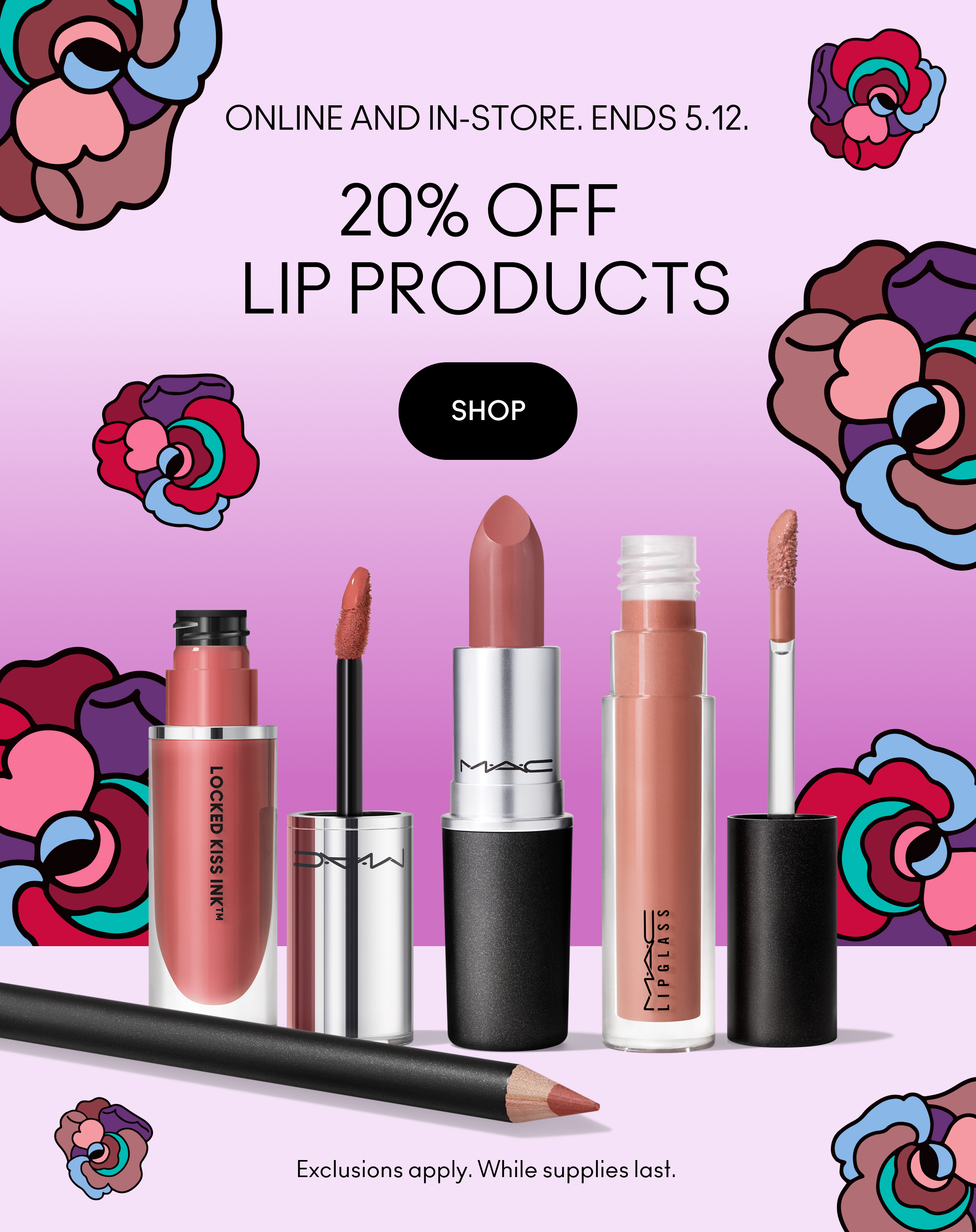 ONLINE AND IN-STORE. ENDS 5.12. 20% OFF LIP PRODUCTS | SHOP | Exclusions apply. While supplies last.