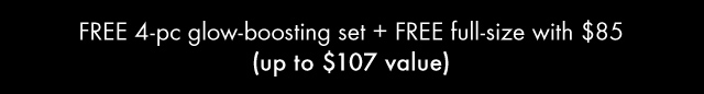 FREE 4pc glow boosting set plus FREE full size with 85 dollars up to 107 dollars value
