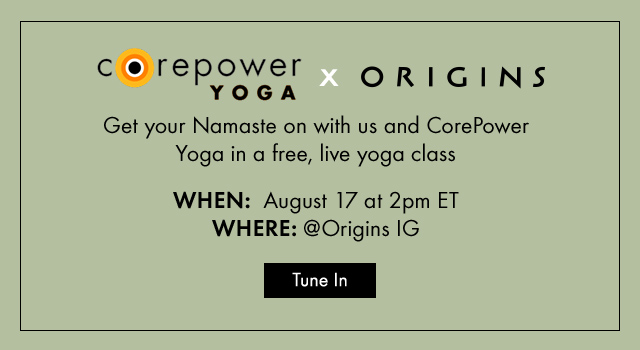 COREPOWER YOGA x Origins Get your Namaste on with us and CorePower Yoga in a free live yoga class  WHEN August 17 at 2pm ET  WHERE atOrigins IG  Tune In