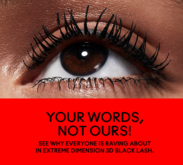 Your words, not ours! 
See why everyone is raving about In Extreme Dimension 3D Black Lash.