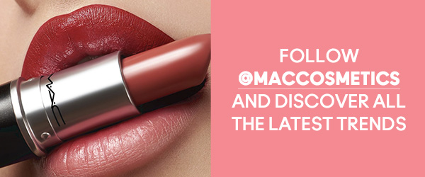 FOLLOW @MACCOSMETICS AND DISCOVER ALL THE LATEST TRENDS