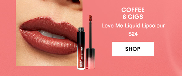 COFFEE
& CIGS
Love Me Liquid Lipcolour 
$24

SHOP
