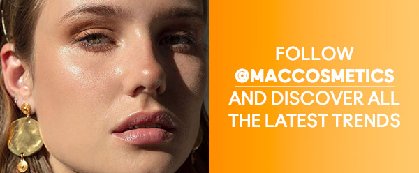 FOLLOW @MACCOSMETICS AND DISCOVER ALL THE LATEST TRENDS
