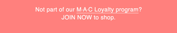 Not part of our M·A·C Loyalty program?
JOIN NOW to shop. 
