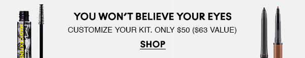 YOU WON’T BELIEVE YOUR EYES
CUSTOMIZE YOUR KIT. ONLY $50 ($63 VALUE)

SHOP