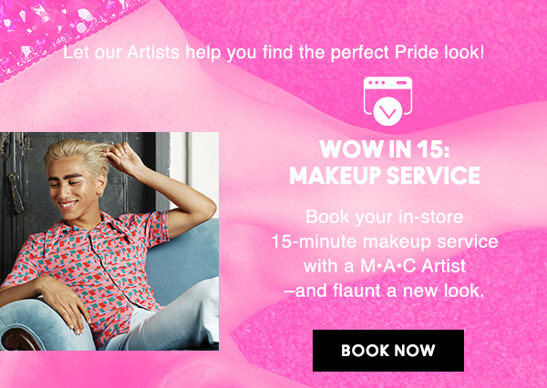 Let our Artists help you find the perfect Pride look!
                                  
 WOW IN 15:
MAKEUP SERVICE

Book your in-store 15-minute makeup service with a M·A·C Artist –and flaunt a new look.

BOOK NOW