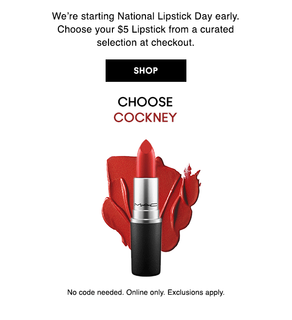 We’re starting National Lipstick Day early. Choose your $5 Lipstick from a curated selection at checkout. 

SHOP

CHOOSE:
Cockney
E For Effortless
Lady Bug
Chili
Stay Curious

No code needed. Online only. Exclusions apply.