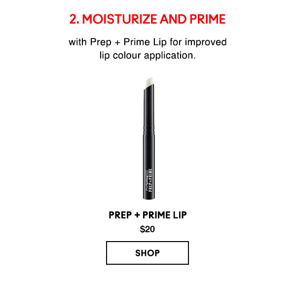2. MOISTURIZE AND PRIME
with Prep + Prime Lip for improved 
lip colour application.

Prep + Prime Lip  
$20

SHOP