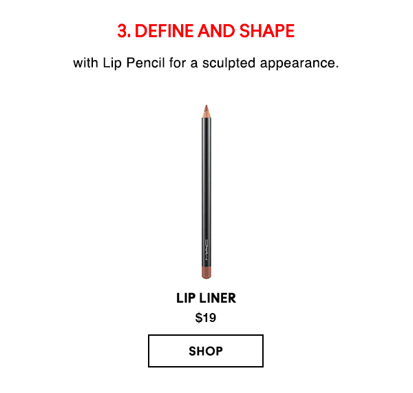 3. DEFINE AND SHAPE
with Lip Pencil for a sculpted appearance.

LIP LINER  
$19

SHOP