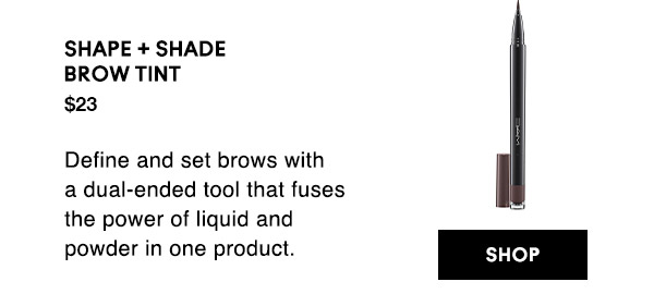 SHAPE + SHADE
BROW TINT
$23
Define and set brows with a dual-ended tool that fuses the power of liquid and powder in one product.  

SHOP