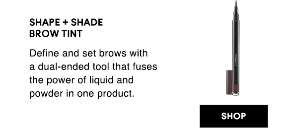 SHAPE + SHADE
BROW TINT
Define and set brows with a dual-ended tool that fuses the power of liquid and powder in one product.  

SHOP