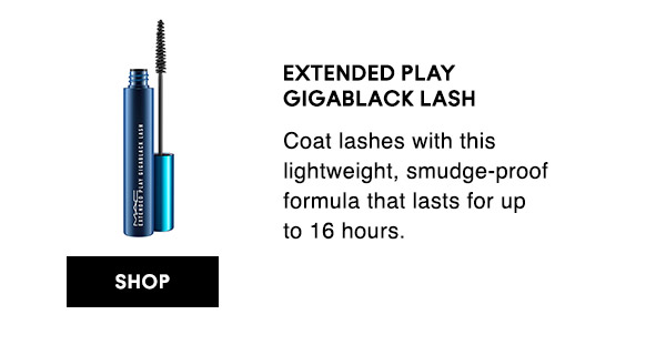 EXTENDED PLAY
GIGABLACK LASH 
Coat lashes with this lightweight, smudge-proof formula that lasts for up to 16 hours. 

SHOP