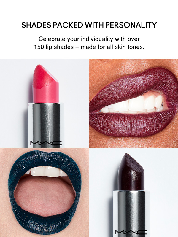 SHADES PACKED WITH PERSONALITY
Celebrate your individuality with over 150 lip shades – made for all skin tones.