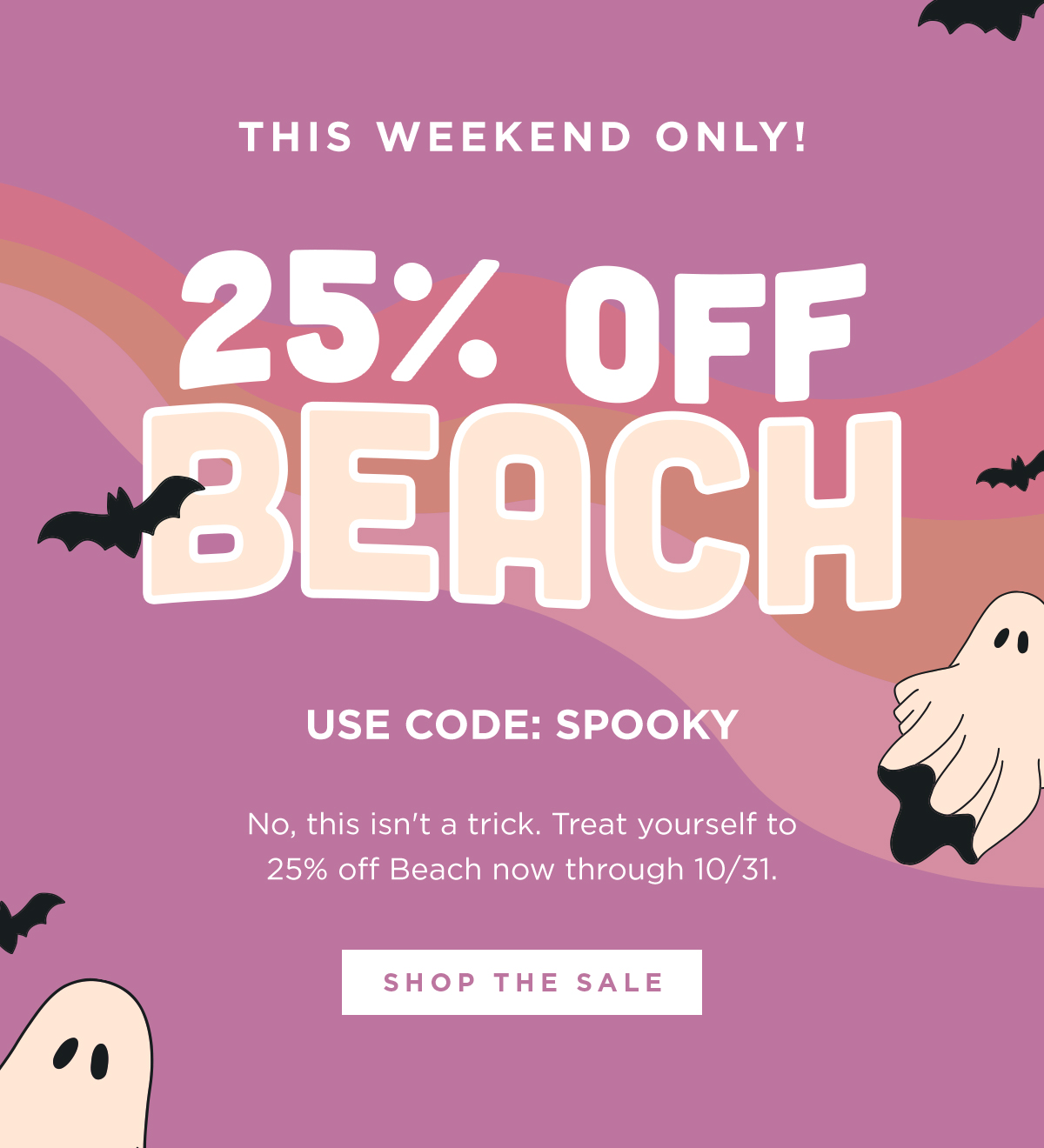 THIS WEEKEND ONLY! | 25% OFF BEACH | USE CODE: SPOOKY | No, this isn't a trick. Treat yourself to 25% off Beach now through 10/31. | SHOP THE SALE