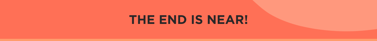 THE END IS NEAR!