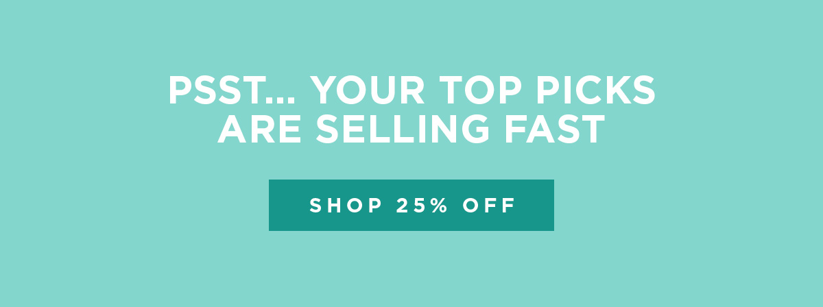 PSST... Your top picks are selling fast | SHOP 25% OFF
