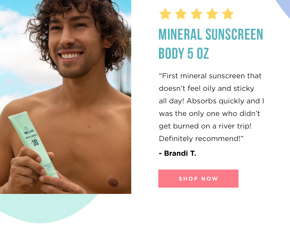 Mineral Sunscreen Body 5 Oz - 'First mineral sunscreen that doesn't feel oily and sticky all day! Absorbs quickly and I was the only one who didn't get burned on a river trip! Definitely recommend!' 0 Brandi T. | SHOP NOW