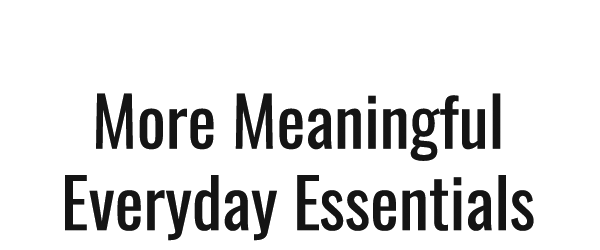 More Meaningful Everyday Essentials
