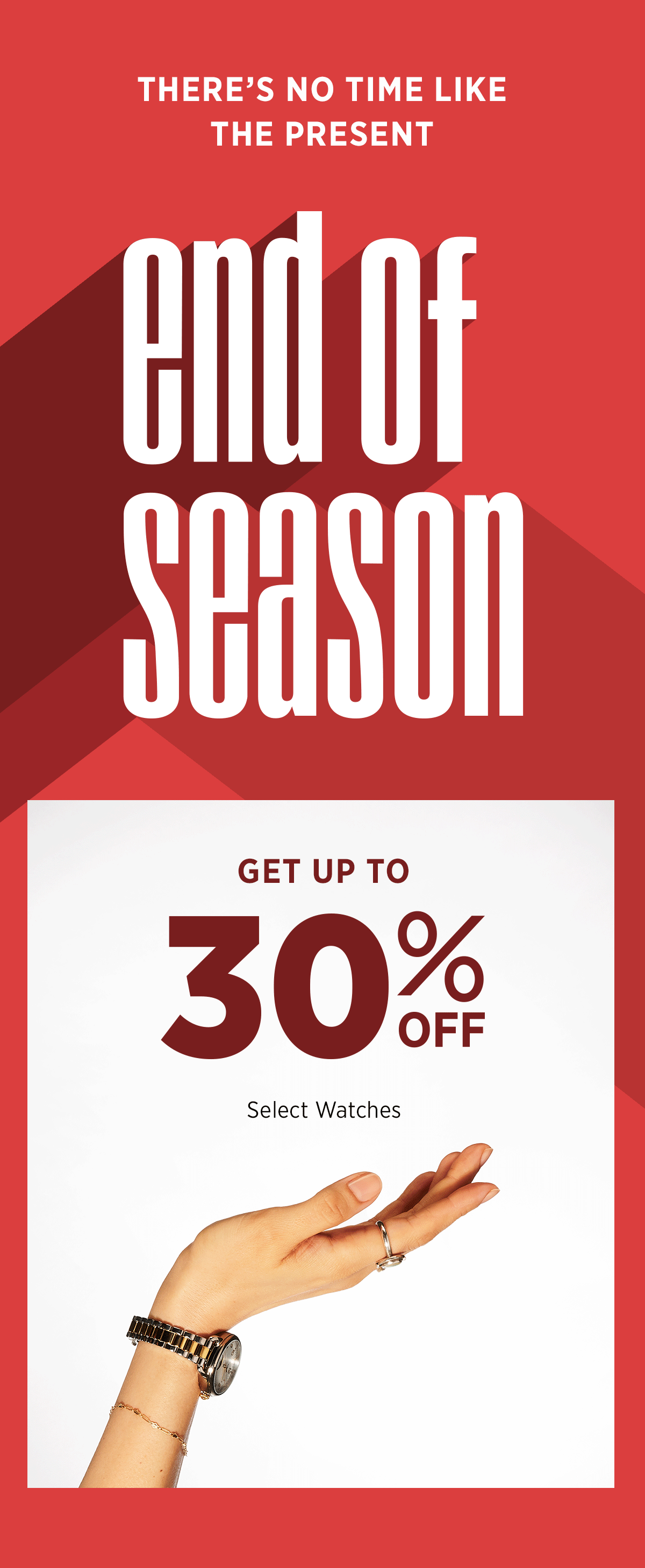 THERE'S NO TIME LIKE THE PRESENT | End of Season | Get up to 30% off select watches