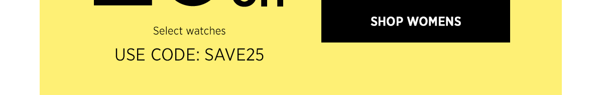 25 PERCENT OFF | Select Watches | USE CODE: SAVE25 | SHOP WOMENS