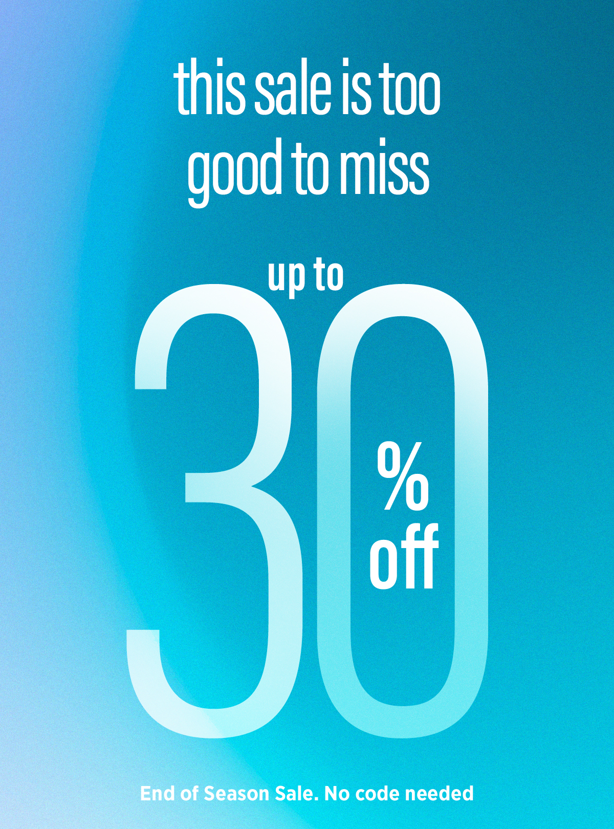 This sale is too good to miss | Up to 30% off | End of season sale. No code needed 