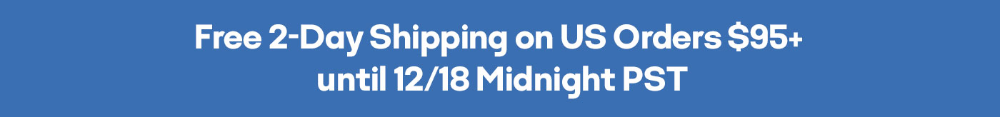 Free 2-Day Shipping on US Orders $95+ until 12/18 Midnight PST