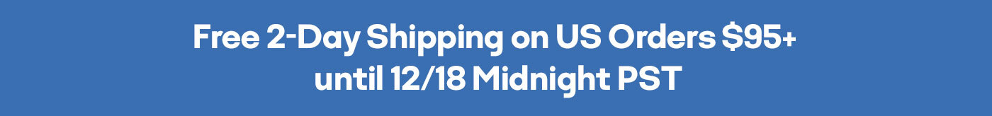 Free 2-Day Shipping on US Orders $95+ until 12/18 Midnight PST