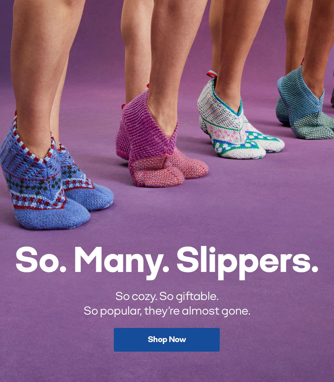 So. Many. Slippers. So cozy. So giftable. So popular, they're amost gone. | Shop Now