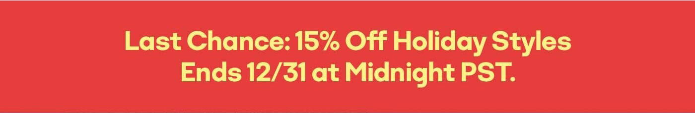 Last Chance: 15% Off Holiday Styles | Ends 12/31 at Midnight PST.