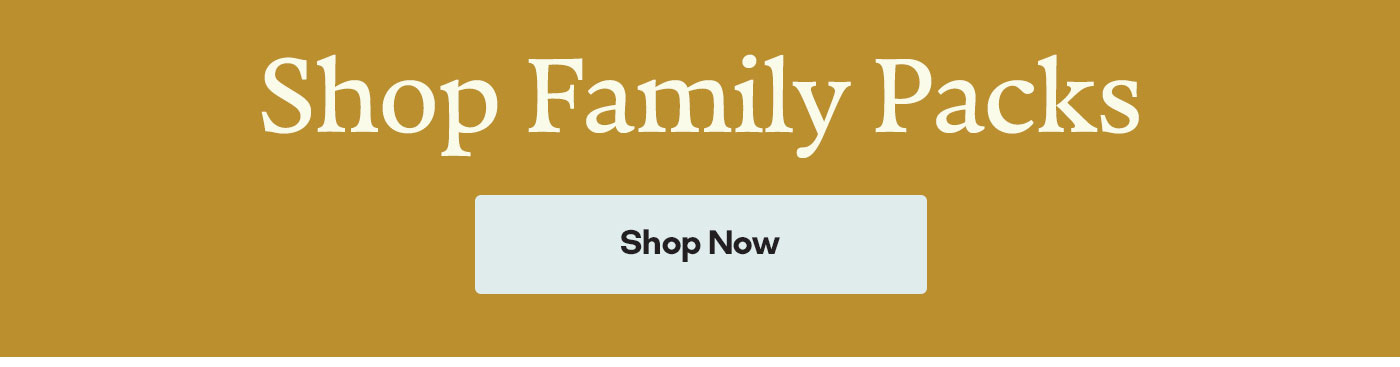 Shop Family Packs | Shop Now