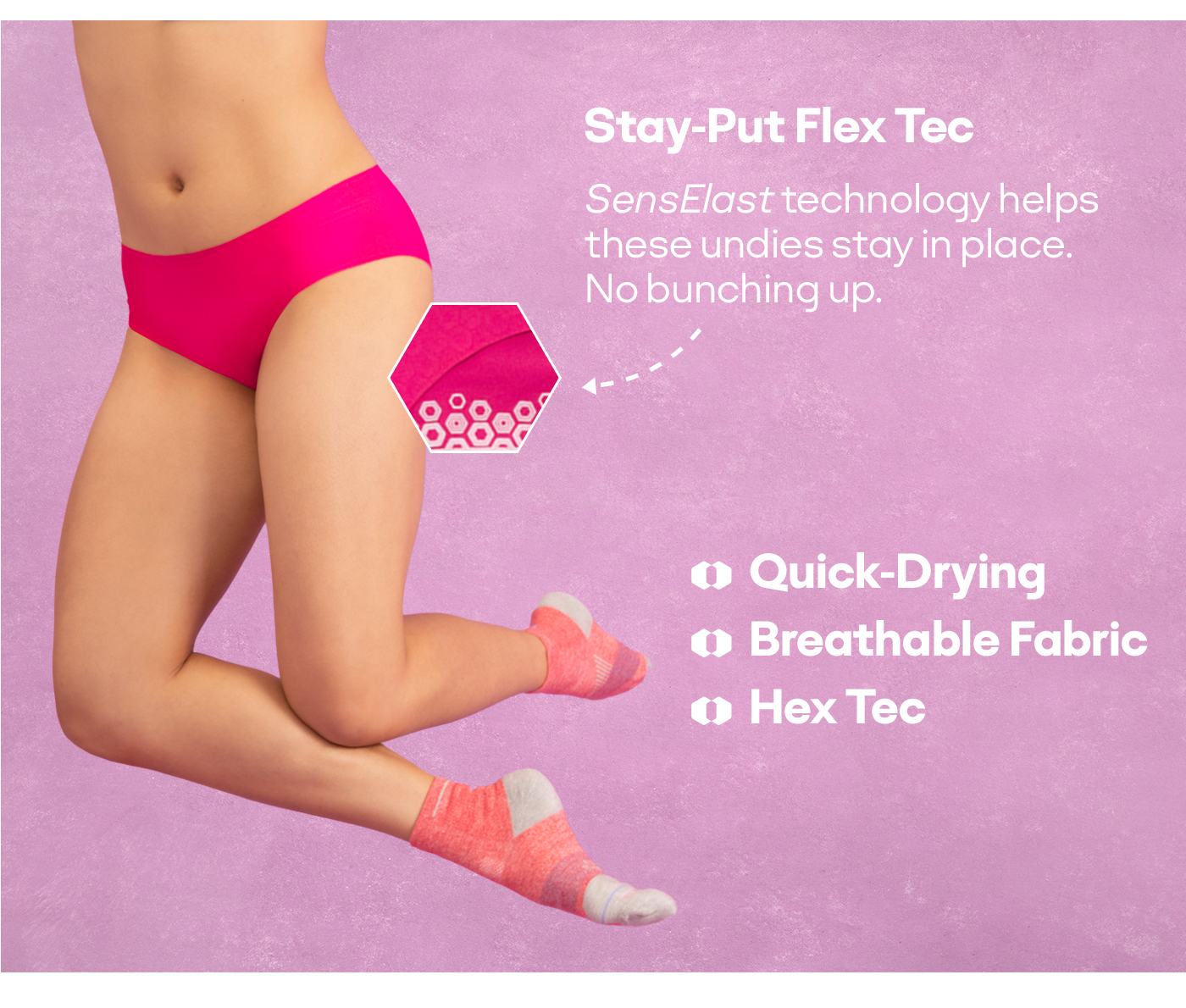 Stay-Put Flex Tec | SensElast technology helps these undies stay in place. No bunching up. | Quick-Drying | Breathable Fabric | Hex Tec