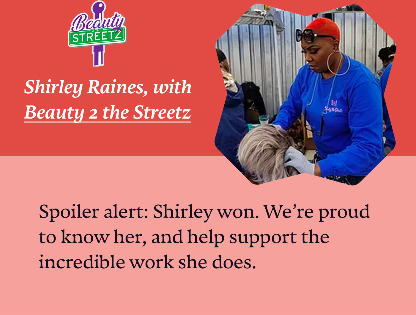Shirley Raines, with Beauty 2 the Streetz | Spoiler alert: Shirley won. We're proud to know her, and help support the incredible work she does.