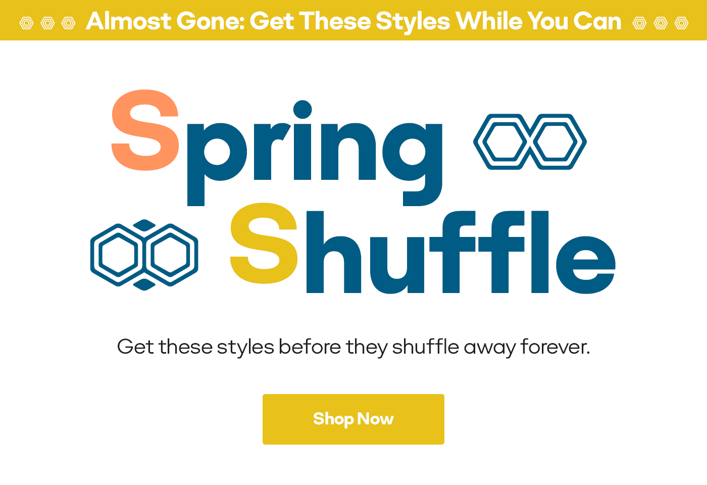 Almost Gone: Get These Styles While You Can Spring Shuffle Get these styles before they shuffle away forever. Shop Now