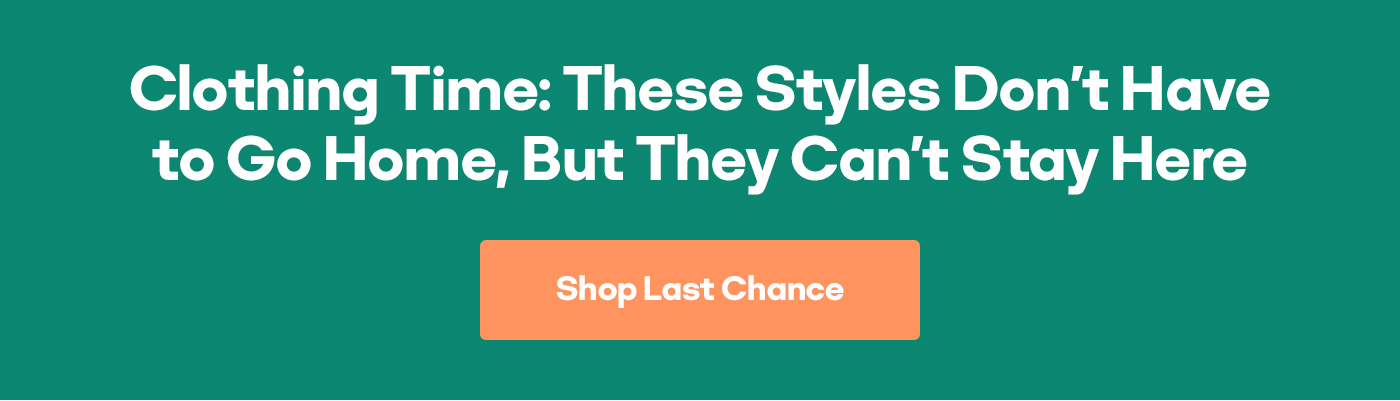 Clothing Time: These Styles don't have to Go Home, But They Can't Stay Here Shop Last Chance