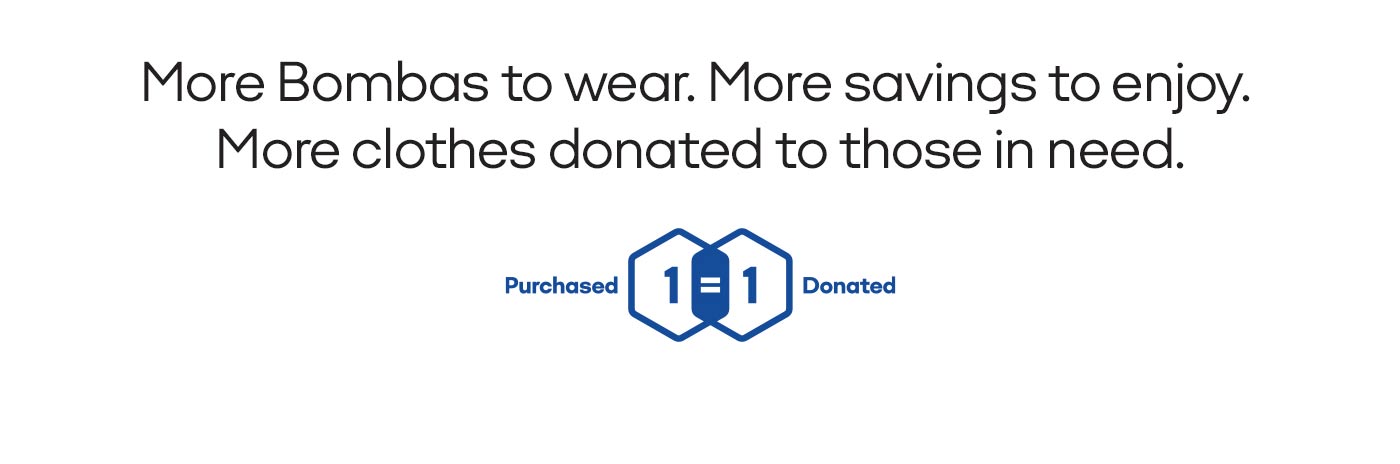 More Bombas to wear. More savings to enjoy. More clothes donated to those in need. 1 Purchased=1 Donated