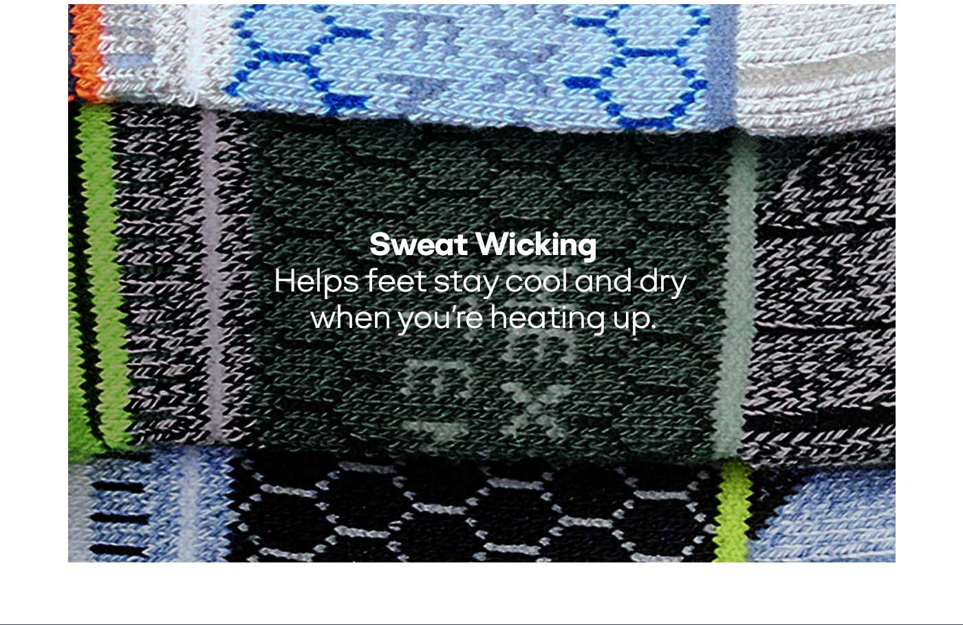 Sweat Wicking | Helps feet stay cool and dry when you're heating up.