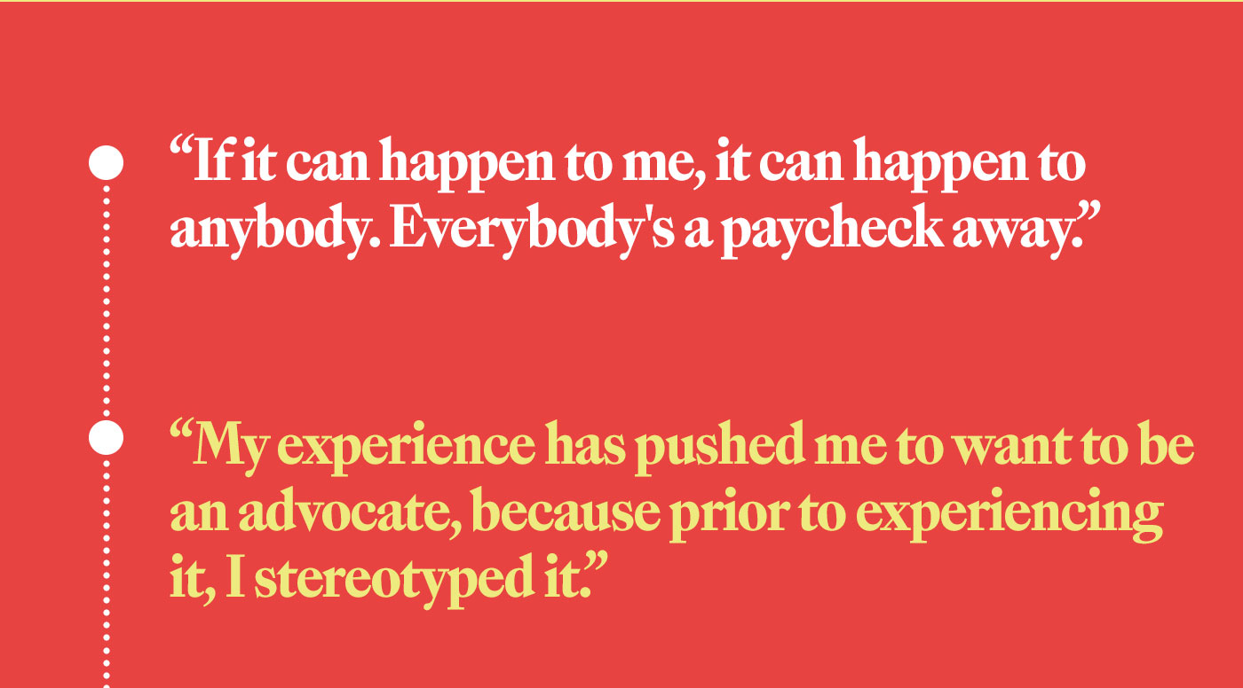 If it can happen to me, it can happen to anybody. Everybody's a paycheck away.