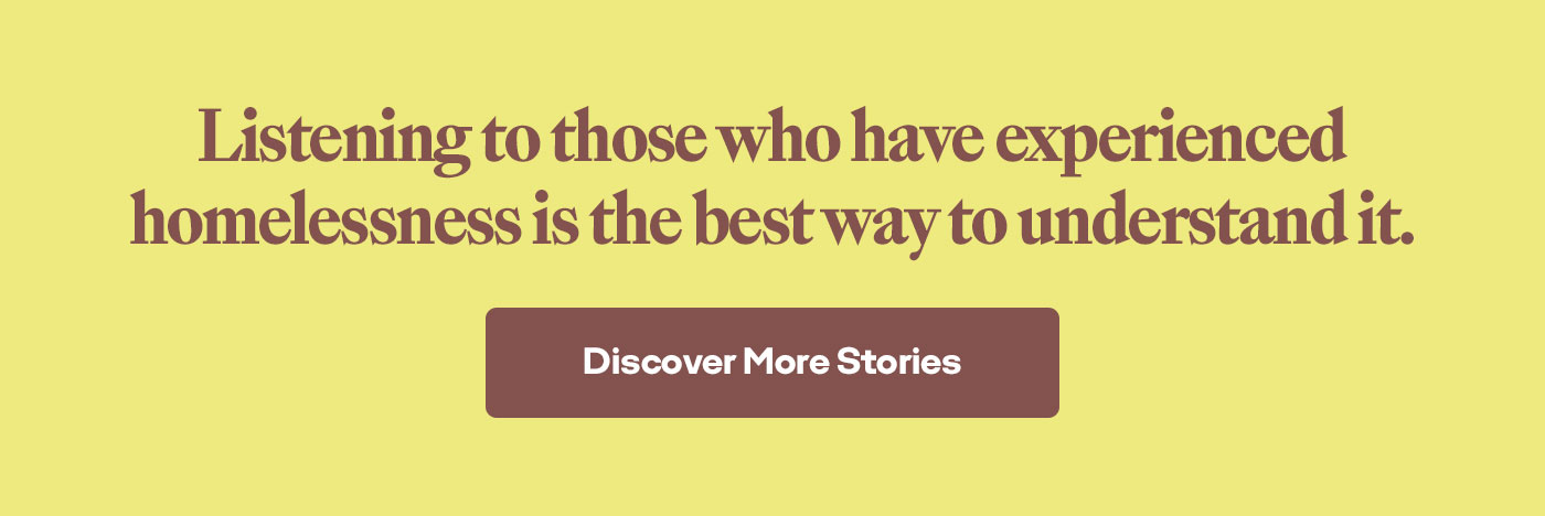 Listening to those who have experienced homelessness is the best way to understand it. | Discover More Stories