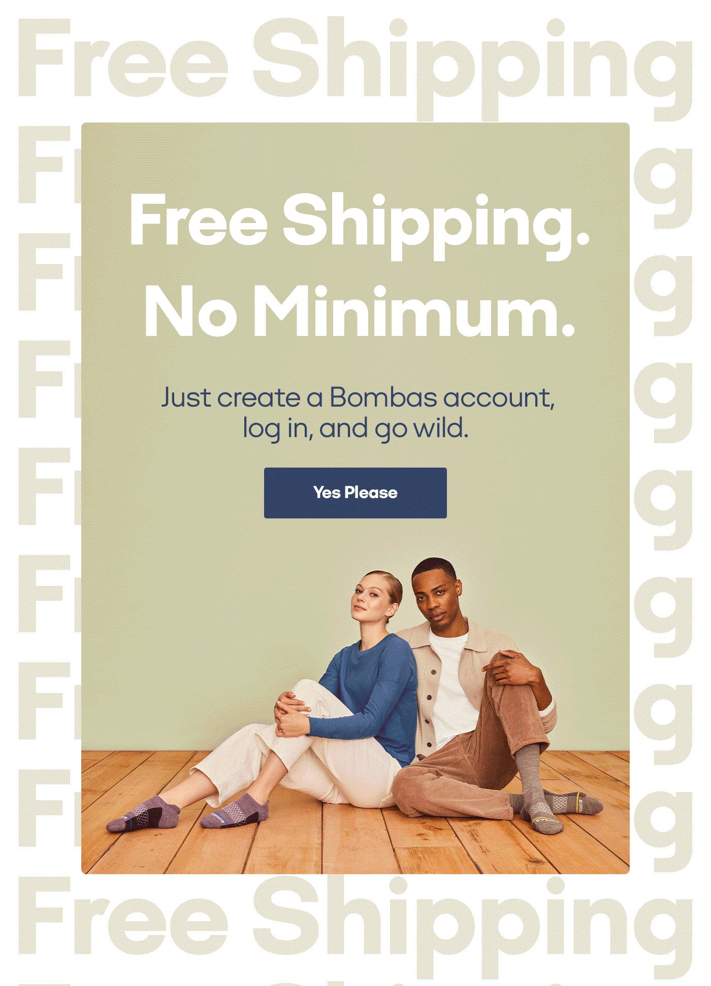 Free Shipping, No Minimum. Just create a Bombas account, log in, and go wild. | Yes Please