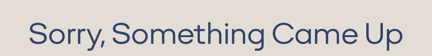 Sorry, Something Came Up
