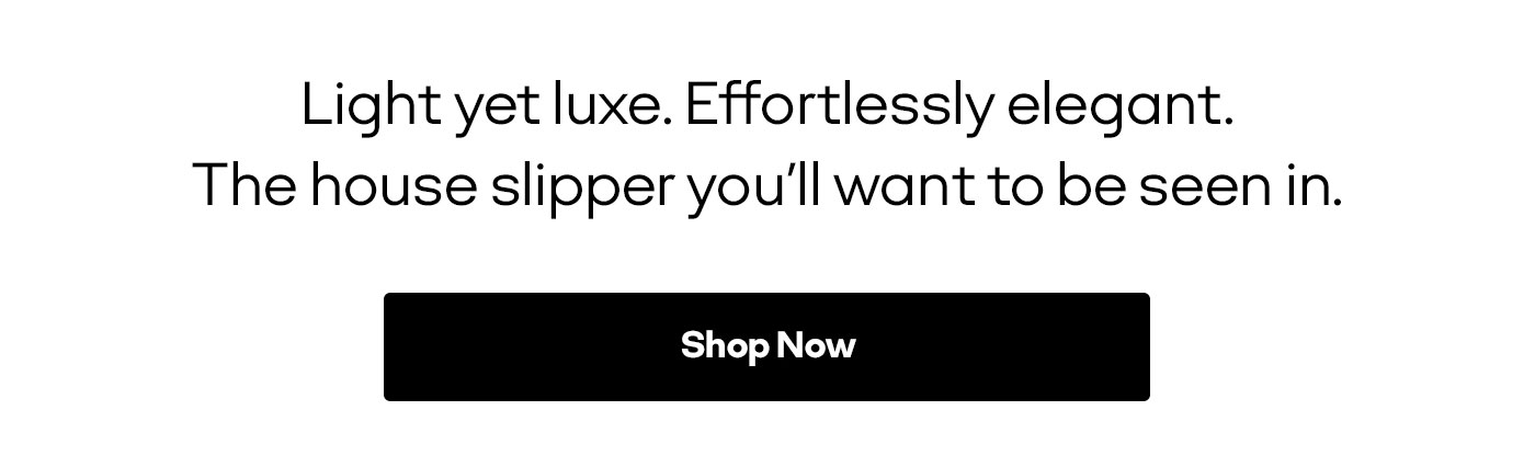 Light yet luxe. Effortlessly elegant. The house slipper you'll want to be seen in. | Shop Now