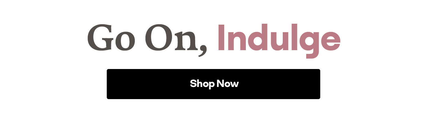 Go On, Indulge | Shop Now