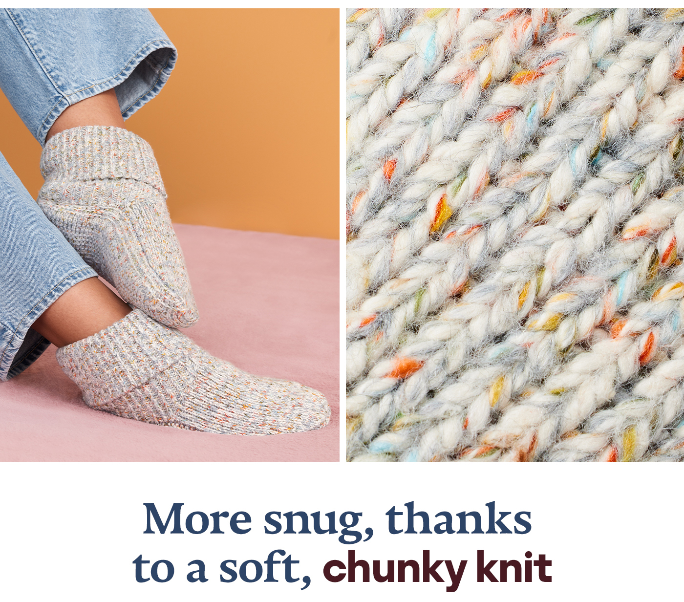 More snug, thanks to a soft, chunky knit