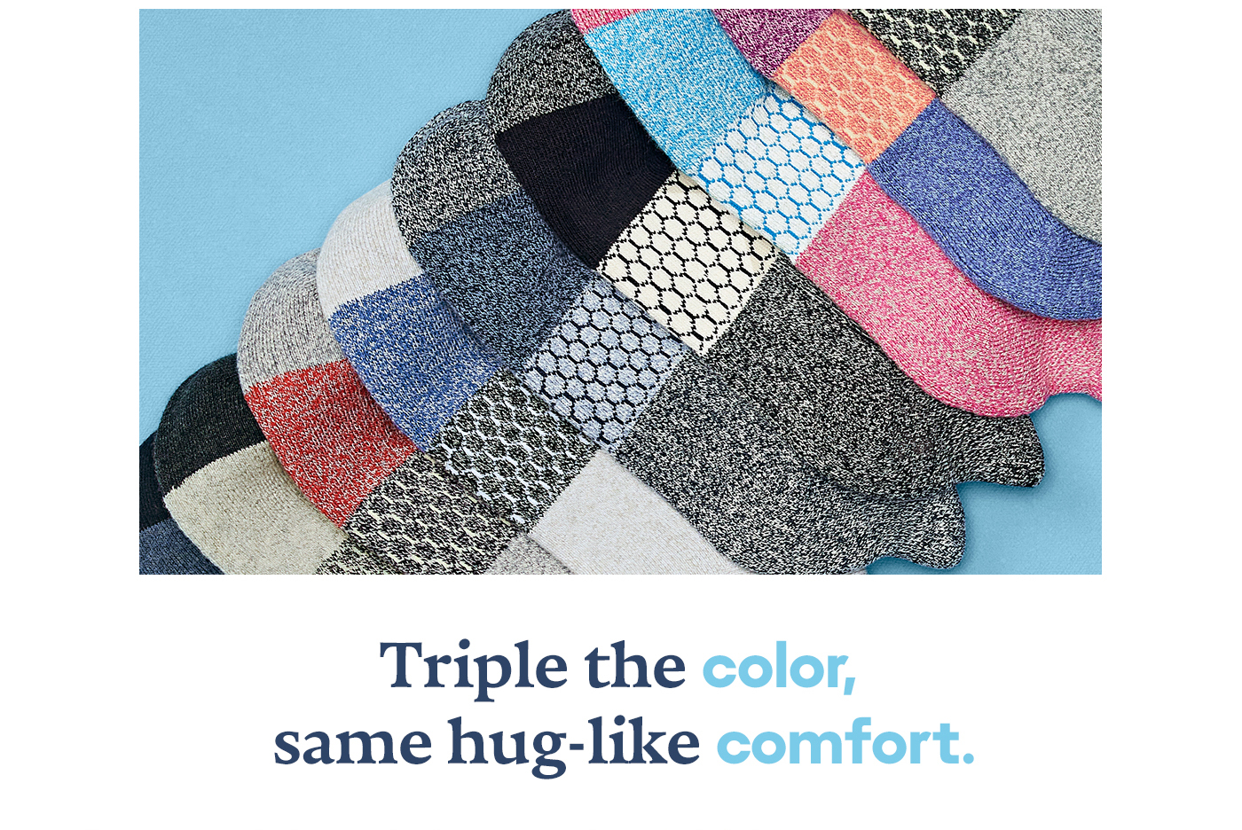 Triple the color, same hug-like comfort.