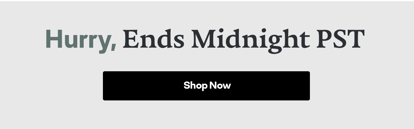 Hurry, Ends Midnight PST | Shop Now